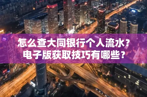 怎么查大同银行个人流水?电子版获取技巧有哪些?